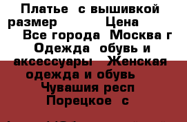 Платье  с вышивкой размер 48, 50 › Цена ­ 5 500 - Все города, Москва г. Одежда, обувь и аксессуары » Женская одежда и обувь   . Чувашия респ.,Порецкое. с.